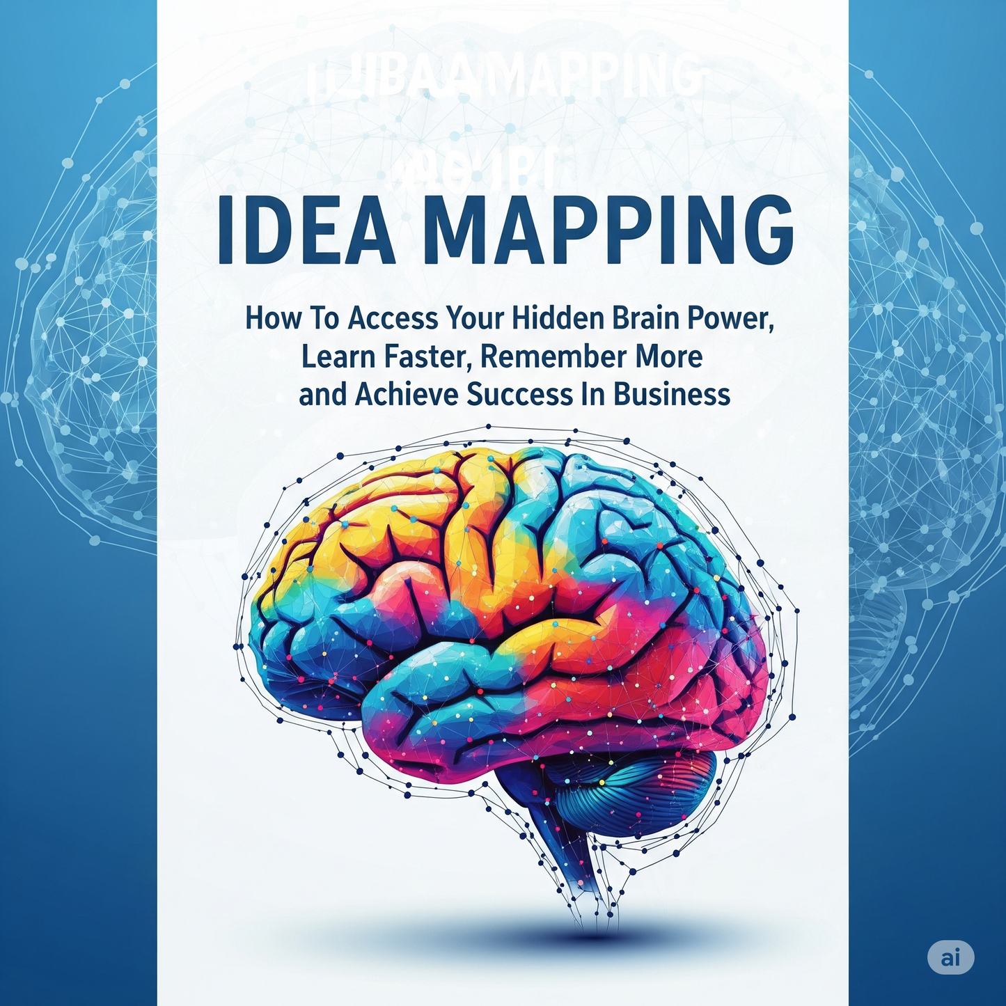 IDEA MAPPING-How To Access Your Hidden Brain Power, Learn Faster, Remember More and Achieve Success In Business